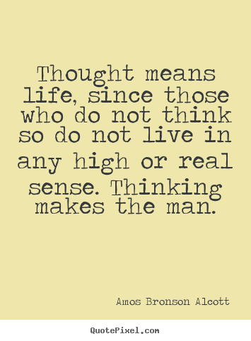 Thought means life, since those who do not think so do not.. Amos Bronson Alcott  life quotes