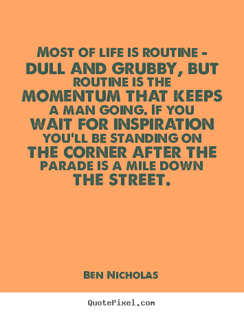Most of life is routine - dull and grubby, but routine is.. Ben Nicholas famous life quote