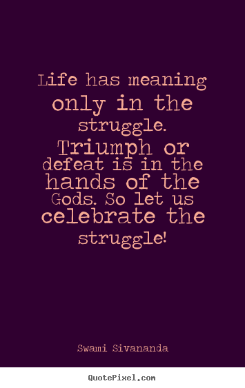 Life quotes - Life has meaning only in the struggle. triumph or defeat is in the hands..