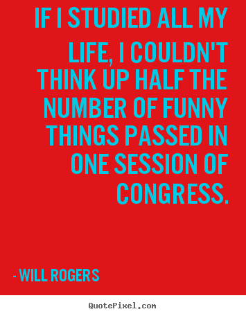 Will Rogers picture quotes - If i studied all my life, i couldn't think up half the.. - Life quotes