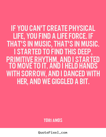 Tori Amos picture sayings - If you can't create physical life, you find a life force. if that's in.. - Life quotes
