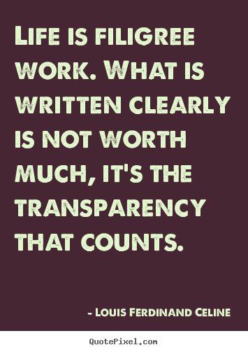 Louis Ferdinand Celine poster quotes - Life is filigree work. what is written clearly is not.. - Life quote