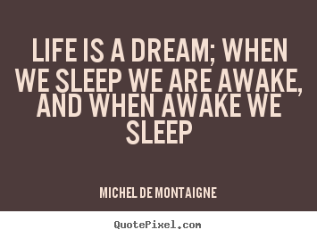 Design your own poster sayings about life - Life is a dream; when we sleep we are awake, and when awake..