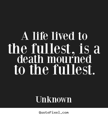 A life lived to the fullest, is a death mourned to the.. Unknown good life quotes