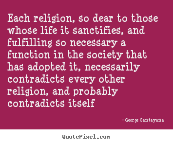 George Santayana picture quotes - Each religion, so dear to those whose life it sanctifies,.. - Life quotes