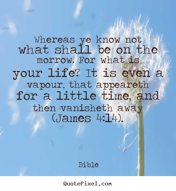 Bible picture quotes - Whereas ye know not what shall be on the morrow. for what is your.. - Life quotes