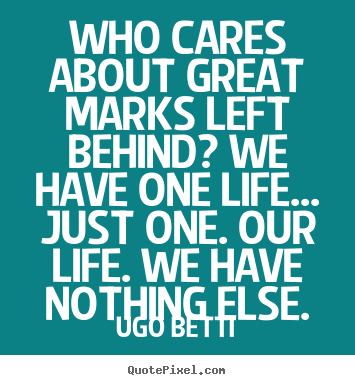 Make picture sayings about life - Who cares about great marks left behind? we have one..