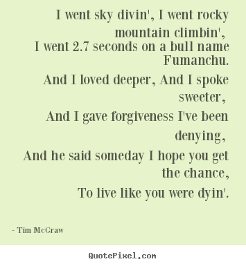 Tim McGraw picture quotes - I went sky divin', i went rocky mountain climbin', i went 2.7 seconds.. - Life quote