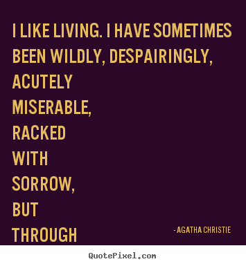 I like living. i have sometimes been wildly, despairingly, acutely.. Agatha Christie good life quote
