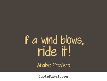 If a wind blows, ride it! Arabic Proverb popular life quotes