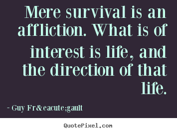 Mere survival is an affliction. what is of.. Guy Fr&eacute;gault popular life quotes