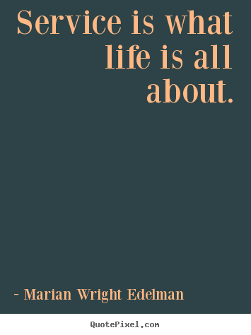 Marian Wright Edelman photo quote - Service is what life is all about. - Life quotes