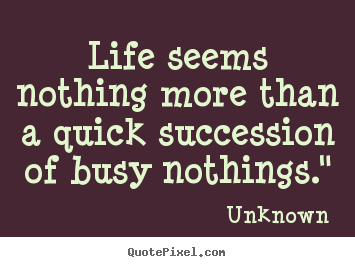 Unknown picture quote - Life seems nothing more than a quick succession of busy nothings." - Life quotes