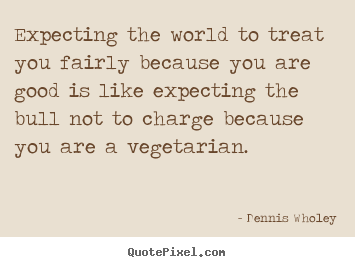 Dennis Wholey picture quotes - Expecting the world to treat you fairly because you.. - Life quote