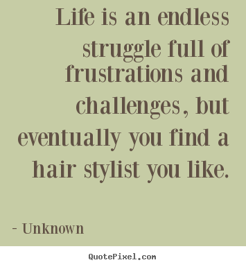 Unknown image quotes - Life is an endless struggle full of frustrations.. - Life quotes