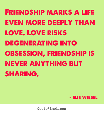 Elie Wiesel picture quote - Friendship marks a life even more deeply than.. - Life quotes