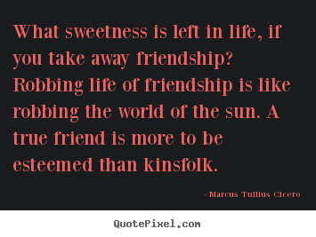 Marcus Tullius Cicero picture quotes - What sweetness is left in life, if you take away.. - Life quote