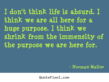I don't think life is absurd. i think we are all here for a huge.. Norman Mailer top life quotes