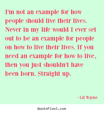 Lil Wayne picture quotes - I'm not an example for how people should live their lives. never.. - Life quote