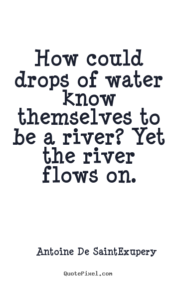 Diy picture quotes about life - How could drops of water know themselves to be a river? yet the river..