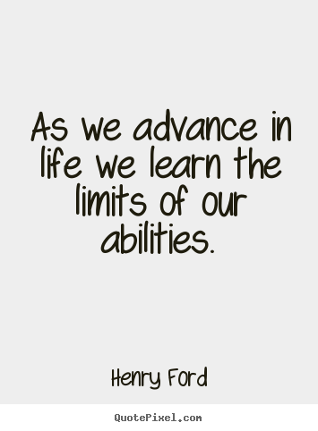 Quotes about life - As we advance in life we learn the limits of our abilities.