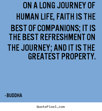 On a long journey of human life, faith is the best.. Buddha best life sayings