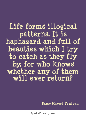 Life quotes - Life forms illogical patterns. it is haphazard and full..