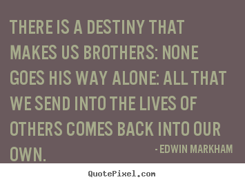 Design custom picture quotes about life - There is a destiny that makes us brothers: none goes..