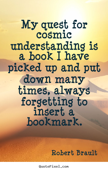 Create picture quote about life - My quest for cosmic understanding is a book i have picked up and..