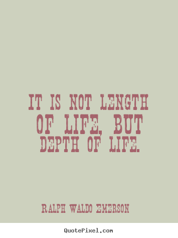 Ralph Waldo Emerson picture quotes - It is not length of life, but depth of life. - Life quotes