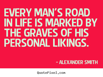 Quotes about life - Every man's road in life is marked by the graves of..