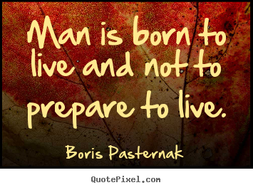 Boris Pasternak photo quote - Man is born to live and not to prepare to live. - Life quotes