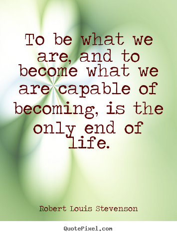 Robert Louis Stevenson image quotes - To be what we are, and to become what we are capable of becoming,.. - Life quotes