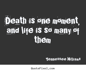 Life quotes - Death is one moment, and life is so many of them