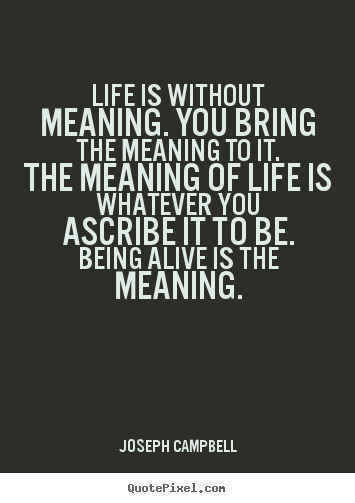 Design custom picture quote about life - Life is without meaning. you bring the meaning to it...