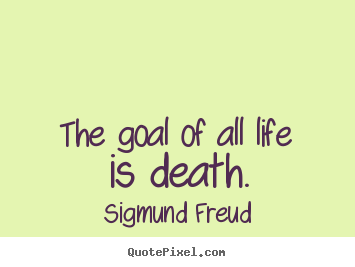 The goal of all life is death. Sigmund Freud famous life quotes