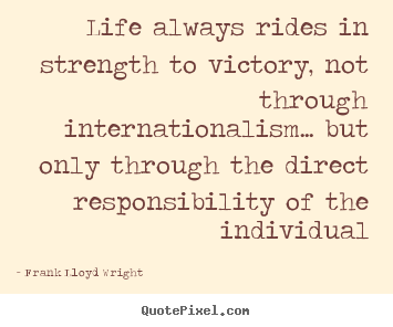 Frank Lloyd Wright image quotes - Life always rides in strength to victory, not through internationalism..... - Life quotes