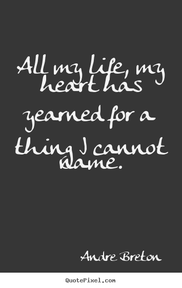 Andre Breton picture quotes - All my life, my heart has yearned for a thing i cannot.. - Life sayings
