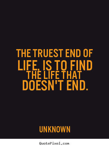 The truest end of life, is to find the life.. Unknown  life quote