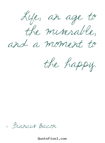 Create graphic picture quotes about life - Life, an age to the miserable, and a moment to the happy.
