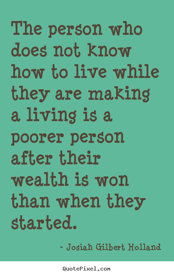 Quote about life - The person who does not know how to live while they are making..