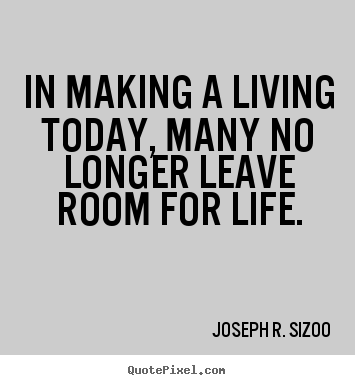 In making a living today, many no longer leave room.. Joseph R. Sizoo great life quotes