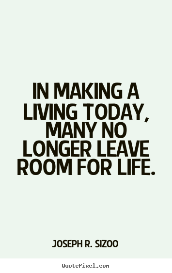 In making a living today, many no longer leave room for life. Joseph R. Sizoo greatest life quote