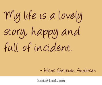 Quotes about life - My life is a lovely story, happy and full of incident.