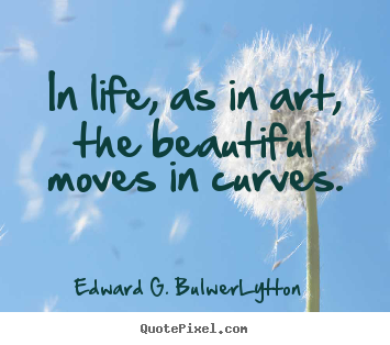 Design picture quotes about life - In life, as in art, the beautiful moves in curves.