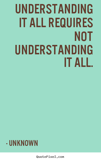 Diy image quotes about life - Understanding it all requires not understanding it all.