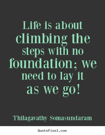 Sayings about life - Life is about climbing the steps with no foundation; we need to..