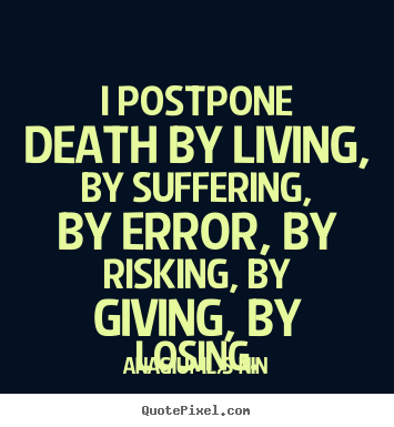 I postpone death by living, by suffering, by error, by risking,.. Ana&iuml;s Nin greatest life quotes