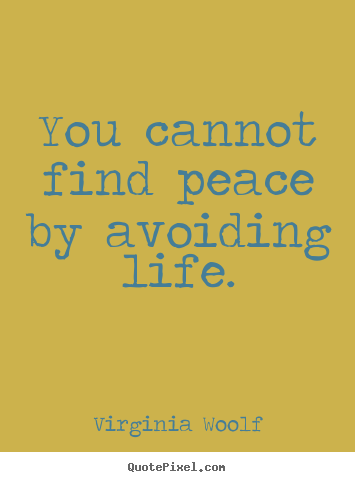 Quote about life - You cannot find peace by avoiding life.