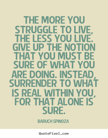 Life sayings - The more you struggle to live, the less you live. give..